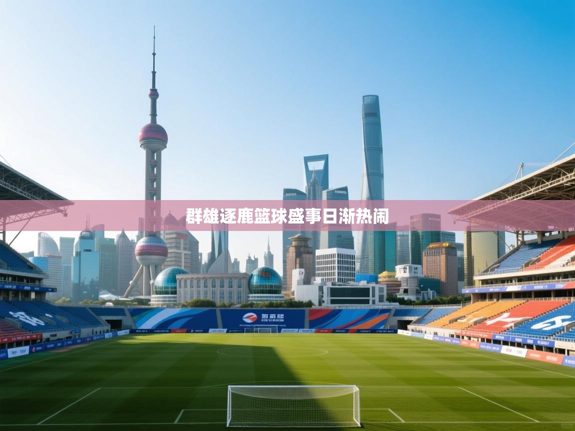 群雄逐鹿篮球盛事日渐热闹 第2张